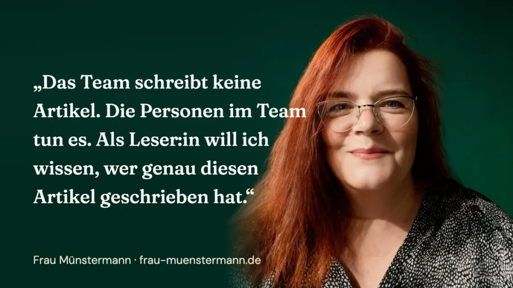 Das Team schreibt keine Artikel. Die Personen im Team tun es. Als Leser:in will ich wissen, wer genau diesen Artikel geschrieben hat. (Frau Münstermann)